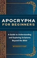 Apocrypha for Beginners: A Guide to Understanding and Exploring Scriptures Beyond the Bible