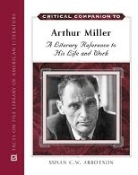 Critical Companion to Arthur Miller A Literary Reference to His Life And Work