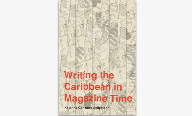 "Writing the Caribbean in Magazine Time" book cover by Katerina Gonzalez Seligmann 